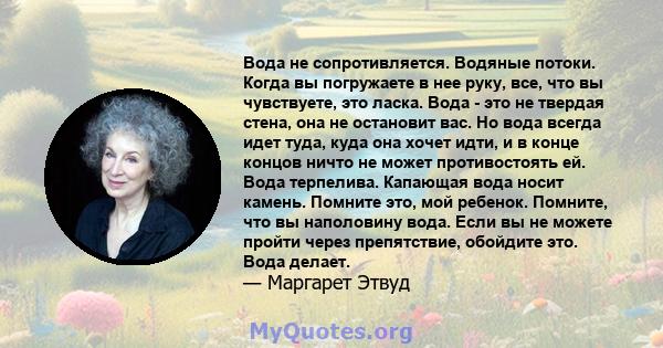 Вода не сопротивляется. Водяные потоки. Когда вы погружаете в нее руку, все, что вы чувствуете, это ласка. Вода - это не твердая стена, она не остановит вас. Но вода всегда идет туда, куда она хочет идти, и в конце