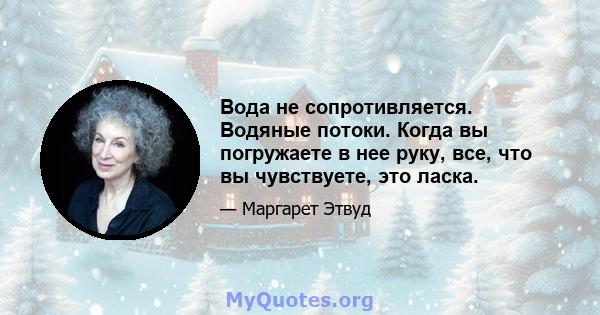 Вода не сопротивляется. Водяные потоки. Когда вы погружаете в нее руку, все, что вы чувствуете, это ласка.