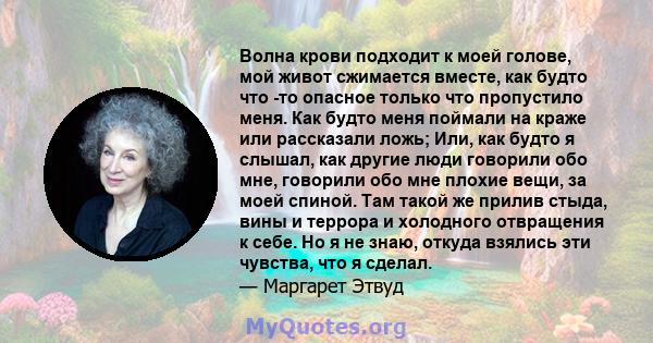 Волна крови подходит к моей голове, мой живот сжимается вместе, как будто что -то опасное только что пропустило меня. Как будто меня поймали на краже или рассказали ложь; Или, как будто я слышал, как другие люди