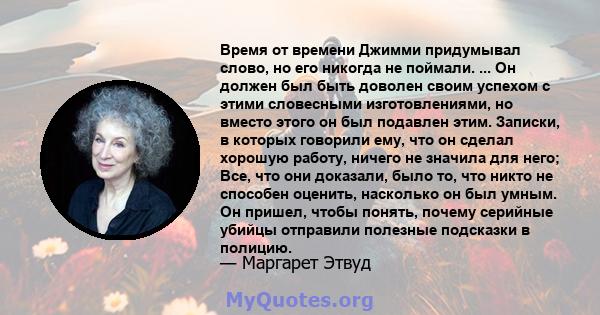 Время от времени Джимми придумывал слово, но его никогда не поймали. ... Он должен был быть доволен своим успехом с этими словесными изготовлениями, но вместо этого он был подавлен этим. Записки, в которых говорили ему, 