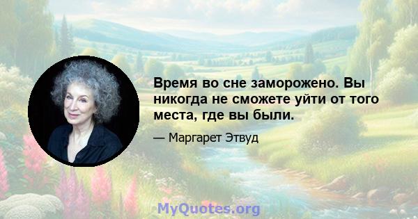 Время во сне заморожено. Вы никогда не сможете уйти от того места, где вы были.