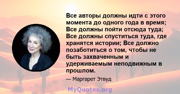 Все авторы должны идти с этого момента до одного года в время; Все должны пойти отсюда туда; Все должны спуститься туда, где хранятся истории; Все должно позаботиться о том, чтобы не быть захваченным и удерживаемым