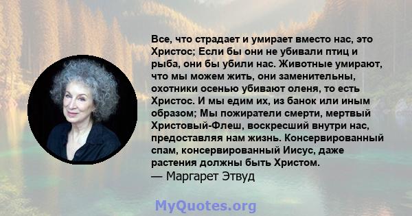 Все, что страдает и умирает вместо нас, это Христос; Если бы они не убивали птиц и рыба, они бы убили нас. Животные умирают, что мы можем жить, они заменительны, охотники осенью убивают оленя, то есть Христос. И мы едим 