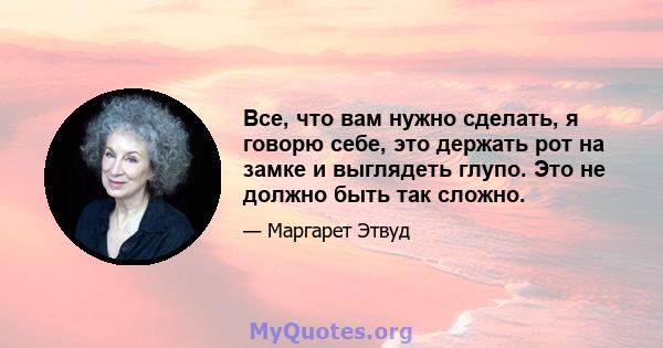 Все, что вам нужно сделать, я говорю себе, это держать рот на замке и выглядеть глупо. Это не должно быть так сложно.