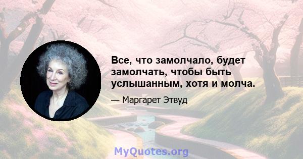 Все, что замолчало, будет замолчать, чтобы быть услышанным, хотя и молча.