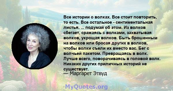 Все истории о волках. Все стоит повторить, то есть. Все остальное - сентиментальная листья. ... подумай об этом. Из волков сбегает, сражаясь с волками, захватывая волков, укрощая волков. Быть брошенным на волков или