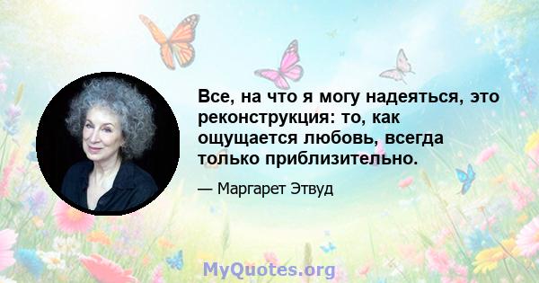 Все, на что я могу надеяться, это реконструкция: то, как ощущается любовь, всегда только приблизительно.