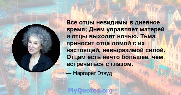 Все отцы невидимы в дневное время; Днем управляет матерей и отцы выходят ночью. Тьма приносит отца домой с их настоящей, невыразимой силой. Отцам есть нечто большее, чем встречаться с глазом.