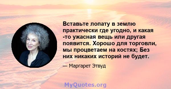 Вставьте лопату в землю практически где угодно, и какая -то ужасная вещь или другая появится. Хорошо для торговли, мы процветаем на костях; Без них никаких историй не будет.