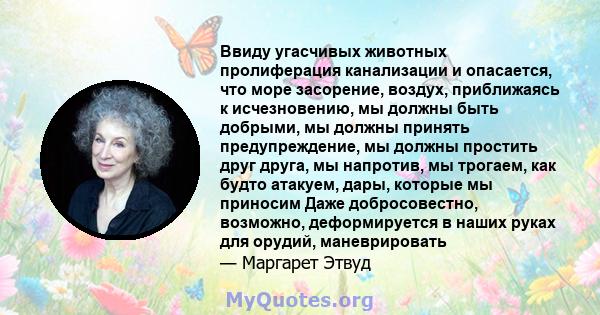 Ввиду угасчивых животных пролиферация канализации и опасается, что море засорение, воздух, приближаясь к исчезновению, мы должны быть добрыми, мы должны принять предупреждение, мы должны простить друг друга, мы