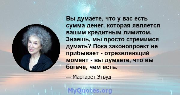 Вы думаете, что у вас есть сумма денег, которая является вашим кредитным лимитом. Знаешь, мы просто стремимся думать? Пока законопроект не прибывает - отрезвляющий момент - вы думаете, что вы богаче, чем есть.