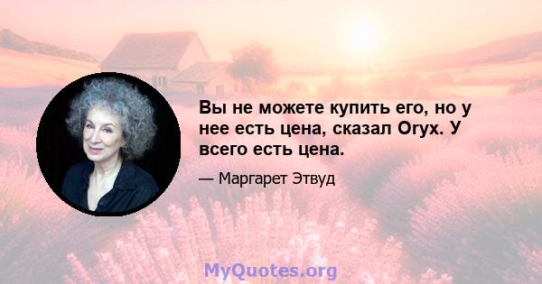 Вы не можете купить его, но у нее есть цена, сказал Oryx. У всего есть цена.