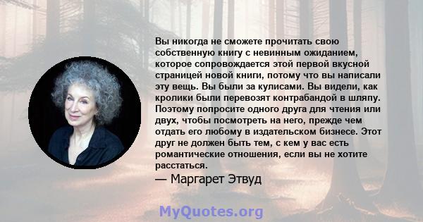 Вы никогда не сможете прочитать свою собственную книгу с невинным ожиданием, которое сопровождается этой первой вкусной страницей новой книги, потому что вы написали эту вещь. Вы были за кулисами. Вы видели, как кролики 