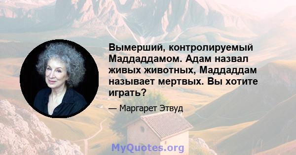 Вымерший, контролируемый Маддаддамом. Адам назвал живых животных, Маддаддам называет мертвых. Вы хотите играть?