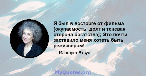 Я был в восторге от фильма [окупаемость: долг и теневая сторона богатства]; Это почти заставило меня хотеть быть режиссером!