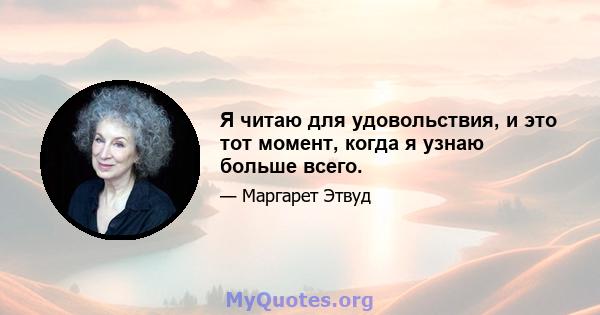 Я читаю для удовольствия, и это тот момент, когда я узнаю больше всего.