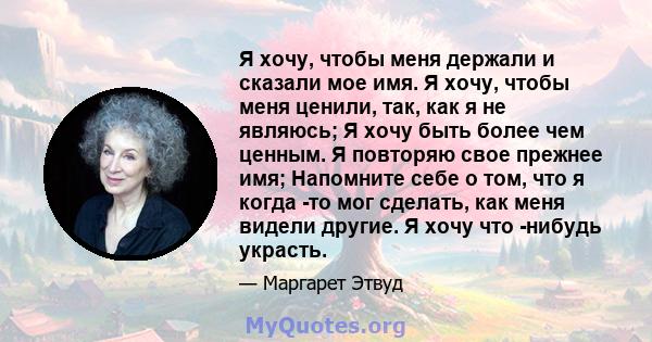 Я хочу, чтобы меня держали и сказали мое имя. Я хочу, чтобы меня ценили, так, как я не являюсь; Я хочу быть более чем ценным. Я повторяю свое прежнее имя; Напомните себе о том, что я когда -то мог сделать, как меня