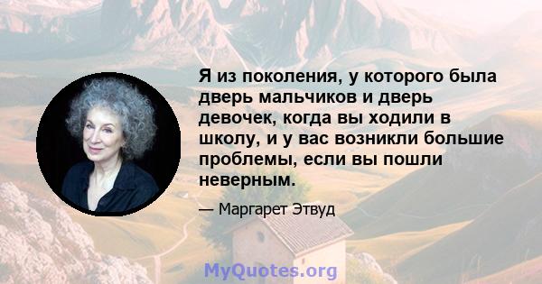 Я из поколения, у которого была дверь мальчиков и дверь девочек, когда вы ходили в школу, и у вас возникли большие проблемы, если вы пошли неверным.