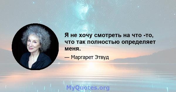 Я не хочу смотреть на что -то, что так полностью определяет меня.