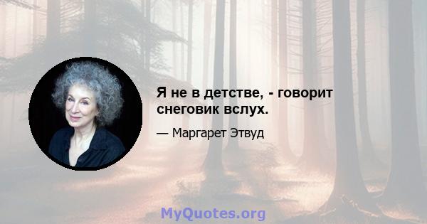 Я не в детстве, - говорит снеговик вслух.