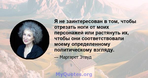 Я не заинтересован в том, чтобы отрезать ноги от моих персонажей или растянуть их, чтобы они соответствовали моему определенному политическому взгляду.