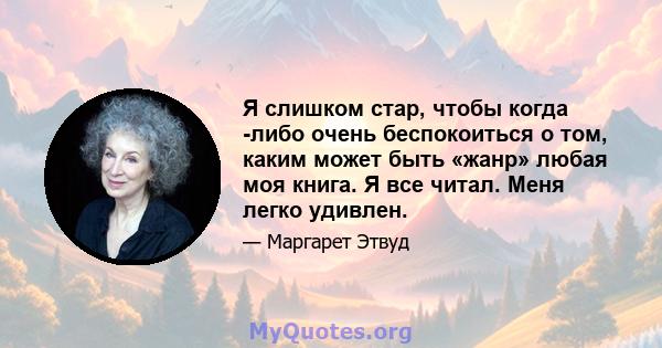 Я слишком стар, чтобы когда -либо очень беспокоиться о том, каким может быть «жанр» любая моя книга. Я все читал. Меня легко удивлен.