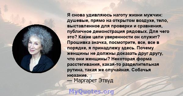 Я снова удивляюсь наготу жизни мужчин: душевые, прямо на открытом воздухе, тело, выставленное для проверки и сравнения, публичное демонстрация рядовых. Для чего это? Какие цели уверенности он служит? Прошивка значка,