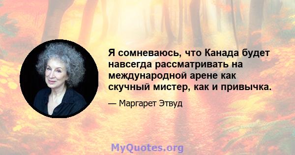 Я сомневаюсь, что Канада будет навсегда рассматривать на международной арене как скучный мистер, как и привычка.