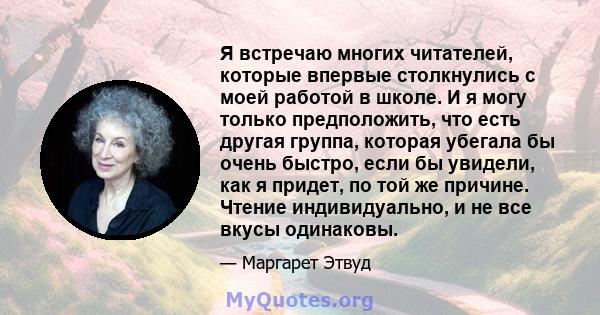 Я встречаю многих читателей, которые впервые столкнулись с моей работой в школе. И я могу только предположить, что есть другая группа, которая убегала бы очень быстро, если бы увидели, как я придет, по той же причине.