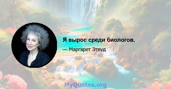 Я вырос среди биологов.