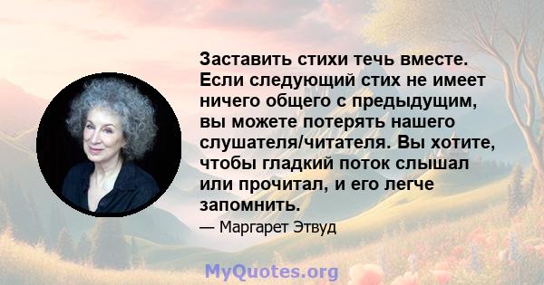 Заставить стихи течь вместе. Если следующий стих не имеет ничего общего с предыдущим, вы можете потерять нашего слушателя/читателя. Вы хотите, чтобы гладкий поток слышал или прочитал, и его легче запомнить.