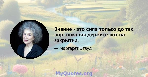 Знание - это сила только до тех пор, пока вы держите рот на закрытии.