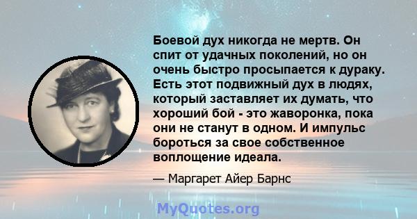 Боевой дух никогда не мертв. Он спит от удачных поколений, но он очень быстро просыпается к дураку. Есть этот подвижный дух в людях, который заставляет их думать, что хороший бой - это жаворонка, пока они не станут в