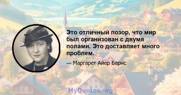 Это отличный позор, что мир был организован с двумя полами. Это доставляет много проблем.