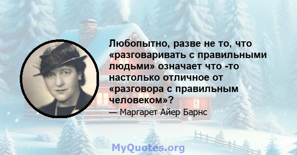 Любопытно, разве не то, что «разговаривать с правильными людьми» означает что -то настолько отличное от «разговора с правильным человеком»?