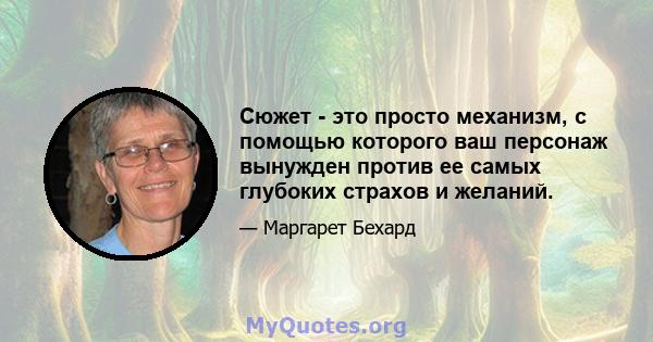 Сюжет - это просто механизм, с помощью которого ваш персонаж вынужден против ее самых глубоких страхов и желаний.