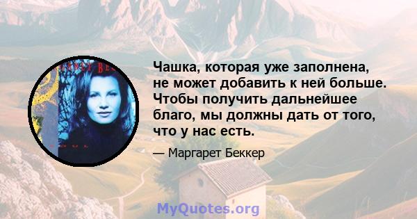 Чашка, которая уже заполнена, не может добавить к ней больше. Чтобы получить дальнейшее благо, мы должны дать от того, что у нас есть.