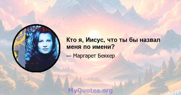 Кто я, Иисус, что ты бы назвал меня по имени?