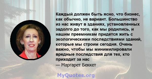 Каждый должен быть ясно, что бизнес, как обычно, не вариант. Большинство из нас живут в зданиях, установленных задолго до того, как мы родились, и нашим преемникам придется жить с экологическими последствиями зданий,