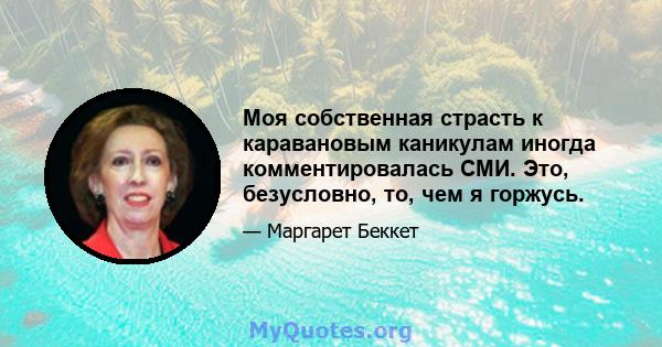 Моя собственная страсть к каравановым каникулам иногда комментировалась СМИ. Это, безусловно, то, чем я горжусь.