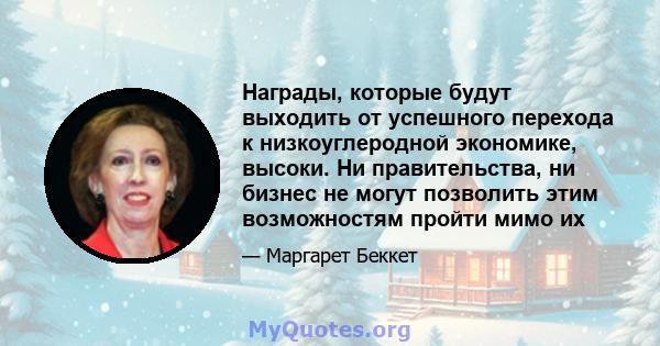 Награды, которые будут выходить от успешного перехода к низкоуглеродной экономике, высоки. Ни правительства, ни бизнес не могут позволить этим возможностям пройти мимо их