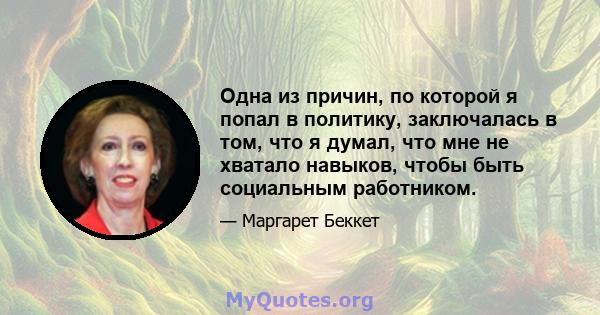 Одна из причин, по которой я попал в политику, заключалась в том, что я думал, что мне не хватало навыков, чтобы быть социальным работником.