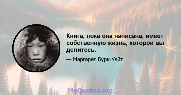 Книга, пока она написана, имеет собственную жизнь, которой вы делитесь.