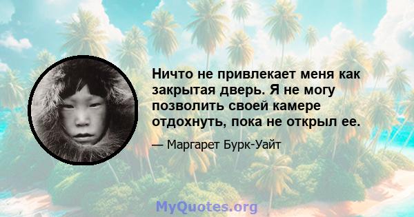 Ничто не привлекает меня как закрытая дверь. Я не могу позволить своей камере отдохнуть, пока не открыл ее.