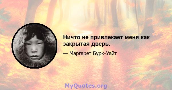 Ничто не привлекает меня как закрытая дверь.