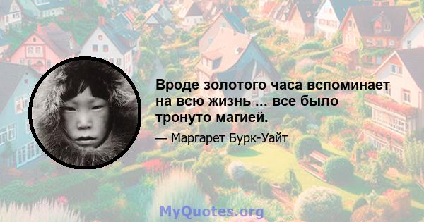 Вроде золотого часа вспоминает на всю жизнь ... все было тронуто магией.