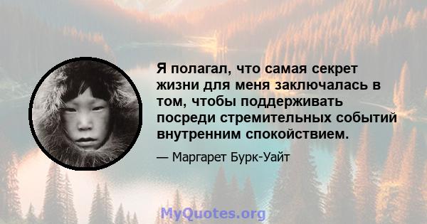 Я полагал, что самая секрет жизни для меня заключалась в том, чтобы поддерживать посреди стремительных событий внутренним спокойствием.