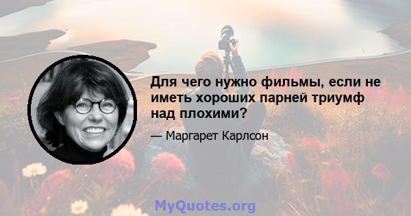 Для чего нужно фильмы, если не иметь хороших парней триумф над плохими?