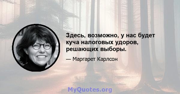 Здесь, возможно, у нас будет куча налоговых удоров, решающих выборы.