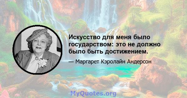 Искусство для меня было государством: это не должно было быть достижением.